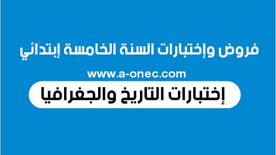 نماذج اختبارات التاريخ والجغرافيا للسنة الخامسة ابتدائي